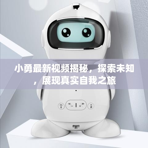 小勇最新視頻揭秘，探索未知，展現(xiàn)真實(shí)自我之旅
