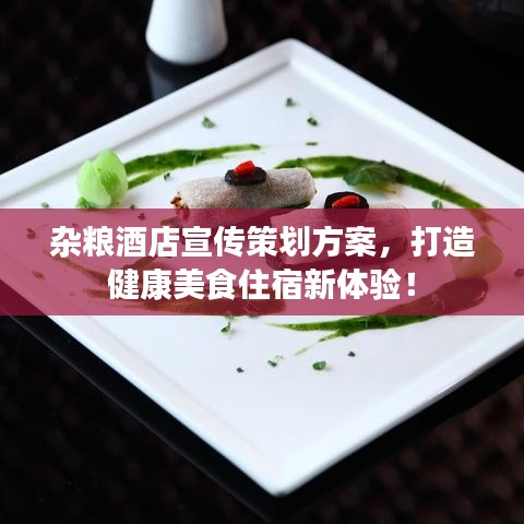 雜糧酒店宣傳策劃方案，打造健康美食住宿新體驗(yàn)！