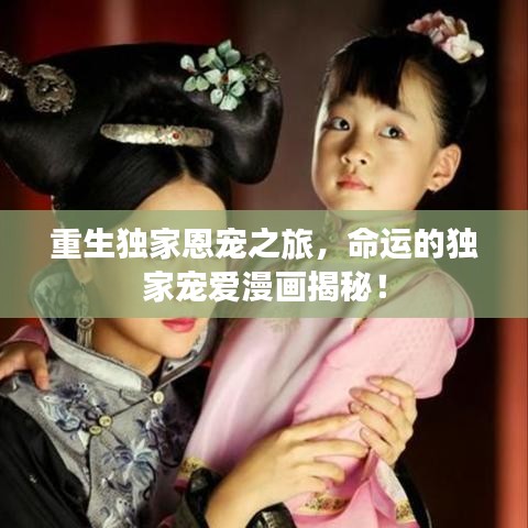 重生獨家恩寵之旅，命運的獨家寵愛漫畫揭秘！