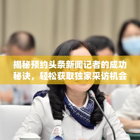 揭秘預(yù)約頭條新聞?dòng)浾叩某晒γ卦E，輕松獲取獨(dú)家采訪機(jī)會(huì)！