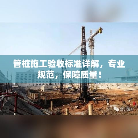 管樁施工驗收標準詳解，專業(yè)規(guī)范，保障質(zhì)量！
