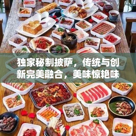 獨家秘制披薩，傳統(tǒng)與創(chuàng)新完美融合，美味驚艷味蕾！