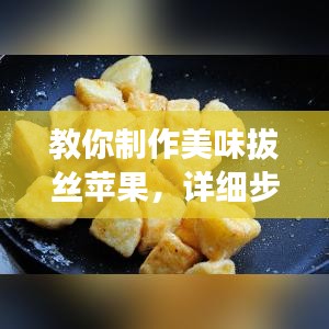 教你制作美味拔絲蘋(píng)果，詳細(xì)步驟百度收錄！