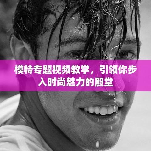 模特專題視頻教學，引領你步入時尚魅力的殿堂