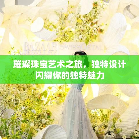 璀璨珠寶藝術(shù)之旅，獨特設(shè)計閃耀你的獨特魅力