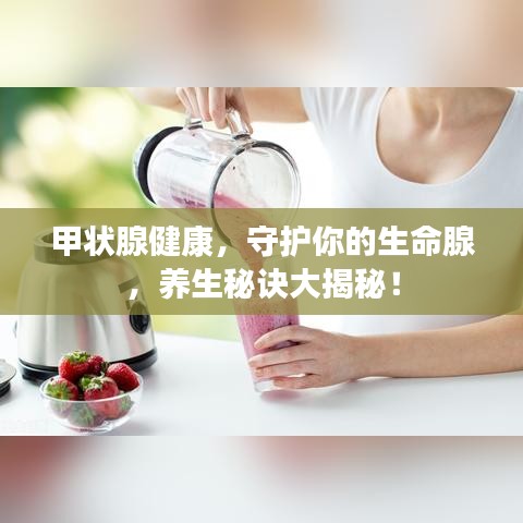甲狀腺健康，守護(hù)你的生命腺，養(yǎng)生秘訣大揭秘！