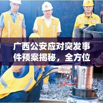 廣西公安應對突發(fā)事件預案揭秘，全方位守護安全，迅速響應危機處置！