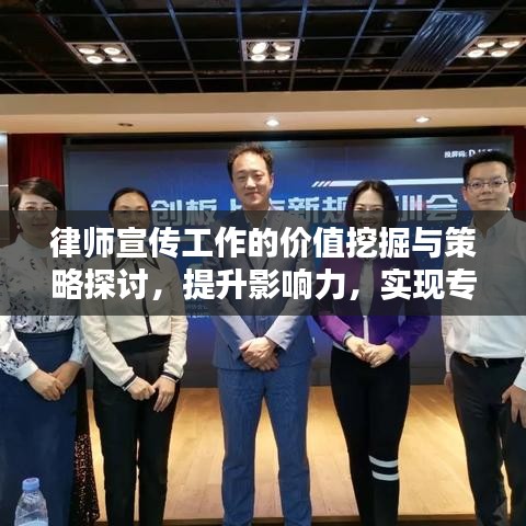 律師宣傳工作的價值挖掘與策略探討，提升影響力，實現(xiàn)專業(yè)價值