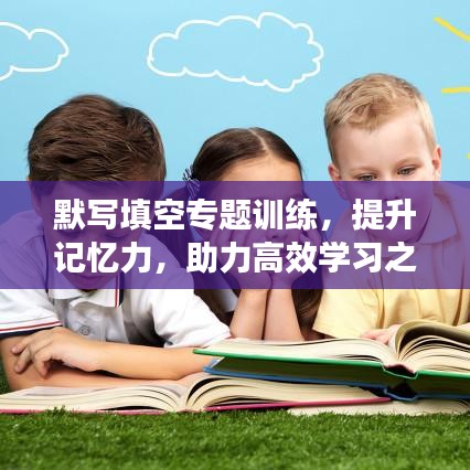 默寫(xiě)填空專(zhuān)題訓(xùn)練，提升記憶力，助力高效學(xué)習(xí)之路