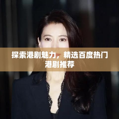 探索港劇魅力，精選百度熱門港劇推薦