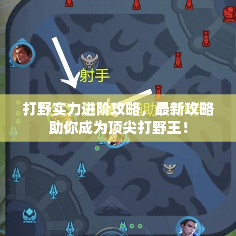 打野實力進階攻略，最新攻略助你成為頂尖打野王！