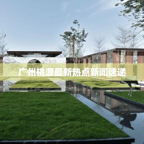 廣州桃源最新熱點新聞速遞