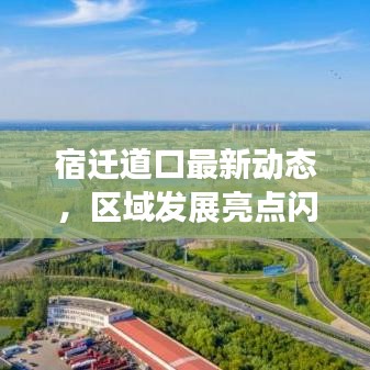 宿遷道口最新動態(tài)，區(qū)域發(fā)展亮點(diǎn)閃耀新聞?lì)^條