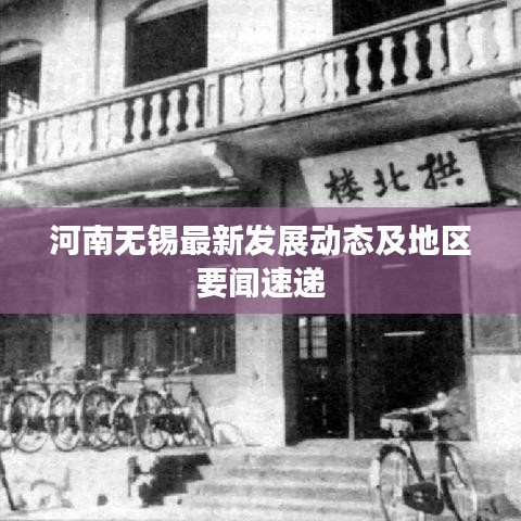 河南無錫最新發(fā)展動態(tài)及地區(qū)要聞速遞