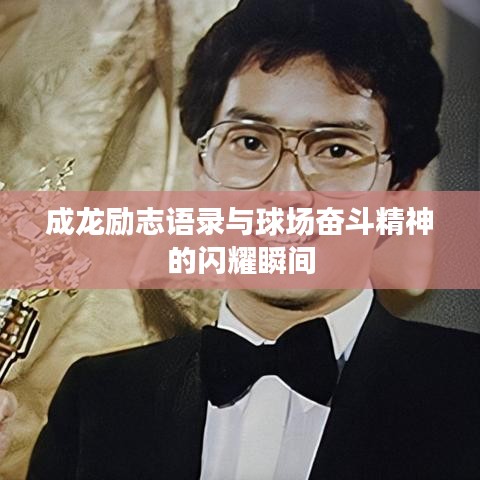 成龍勵(lì)志語(yǔ)錄與球場(chǎng)奮斗精神的閃耀瞬間