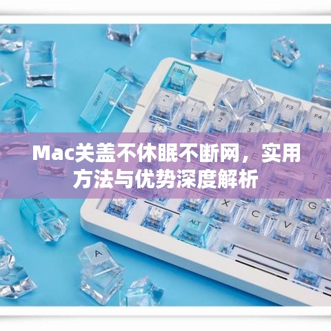 Mac關(guān)蓋不休眠不斷網(wǎng)，實用方法與優(yōu)勢深度解析