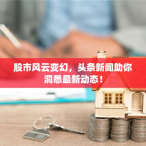 股市風(fēng)云變幻，頭條新聞助你洞悉最新動(dòng)態(tài)！
