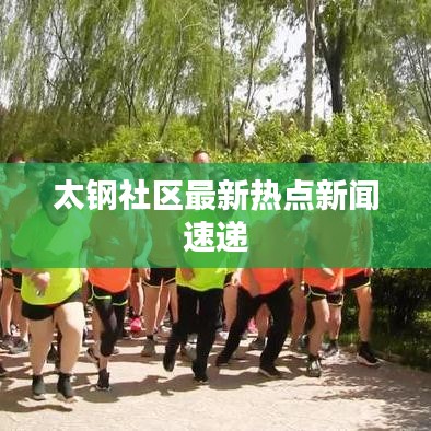 太鋼社區(qū)最新熱點(diǎn)新聞速遞