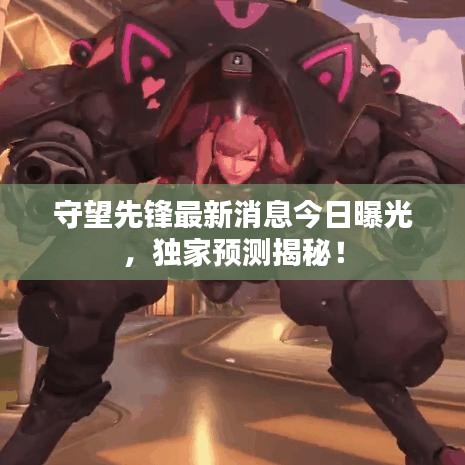 守望先鋒最新消息今日曝光，獨(dú)家預(yù)測揭秘！