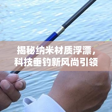 揭秘納米材質(zhì)浮漂，科技垂釣新風(fēng)尚引領(lǐng)者