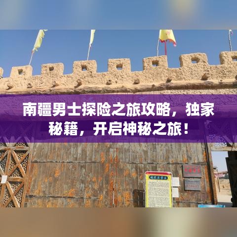 南疆男士探險之旅攻略，獨家秘籍，開啟神秘之旅！