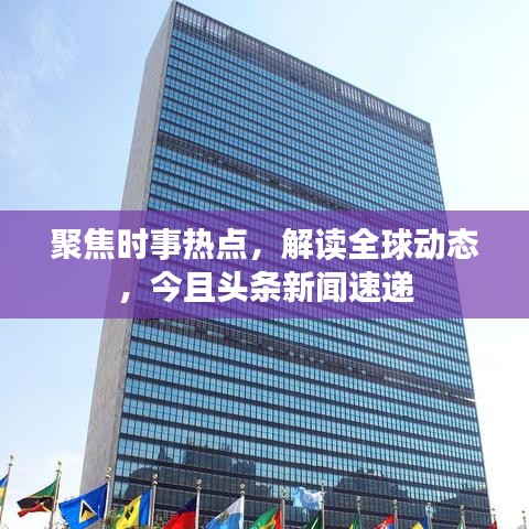 聚焦時(shí)事熱點(diǎn)，解讀全球動(dòng)態(tài)，今且頭條新聞速遞