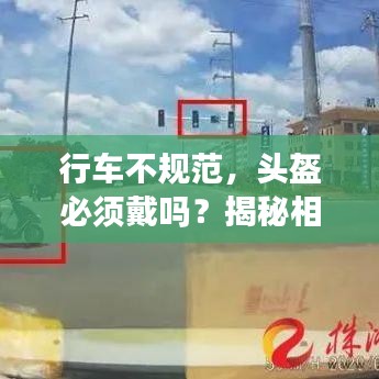 行車不規(guī)范，頭盔必須戴嗎？揭秘相關(guān)規(guī)定與注意事項！