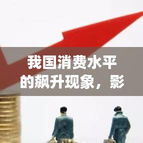 我國消費(fèi)水平的飆升現(xiàn)象，影響與趨勢分析