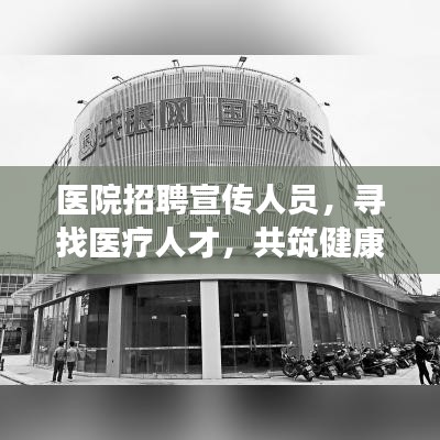 醫(yī)院招聘宣傳人員，尋找醫(yī)療人才，共筑健康未來！