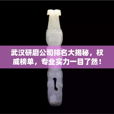 武漢研磨公司排名大揭秘，權(quán)威榜單，專業(yè)實力一目了然！