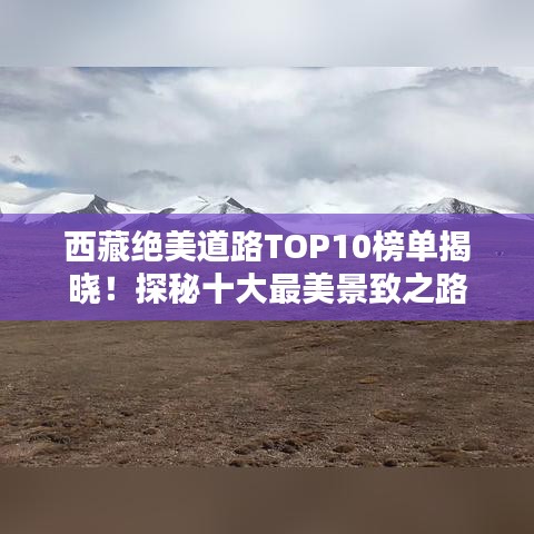 西藏絕美道路TOP10榜單揭曉！探秘十大最美景致之路