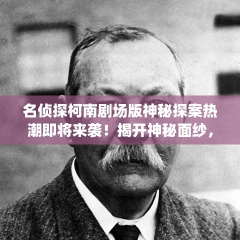 名偵探柯南劇場版神秘探案熱潮即將來襲！揭開神秘面紗，開啟探案之旅！