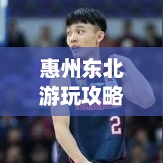 惠州東北游玩攻略，帶你暢游惠州，體驗(yàn)東北風(fēng)情！