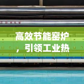 高效節(jié)能窯爐，引領(lǐng)工業(yè)熱能新時代先鋒，革新工業(yè)效率之巔