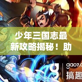 少年三國志最新攻略揭秘！助你成為頂尖玩家！