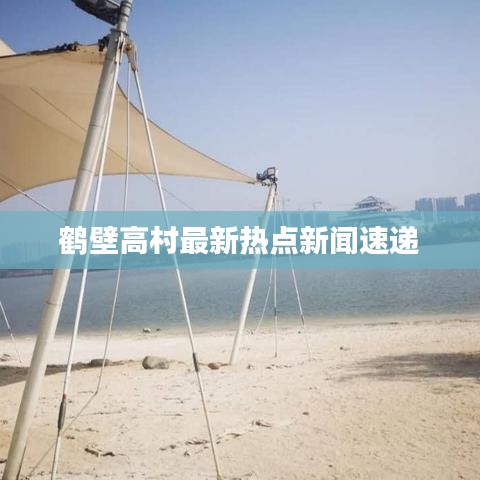 鶴壁高村最新熱點(diǎn)新聞速遞