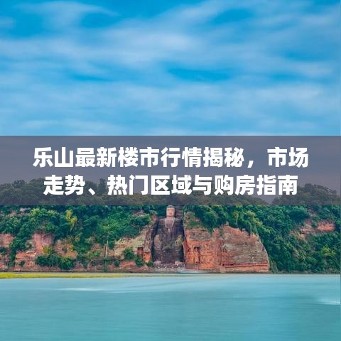 樂山最新樓市行情揭秘，市場走勢、熱門區(qū)域與購房指南
