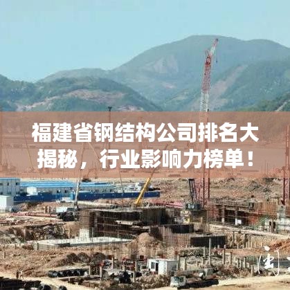 福建省鋼結(jié)構(gòu)公司排名大揭秘，行業(yè)影響力榜單！