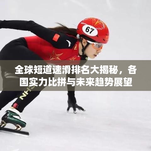 全球短道速滑排名大揭秘，各國實力比拼與未來趨勢展望