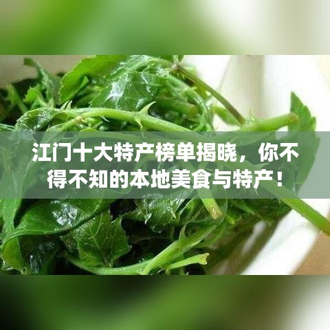 江門十大特產(chǎn)榜單揭曉，你不得不知的本地美食與特產(chǎn)！