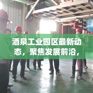 酒泉工業(yè)園區(qū)最新動態(tài)，聚焦發(fā)展前沿，引領(lǐng)產(chǎn)業(yè)創(chuàng)新風(fēng)潮