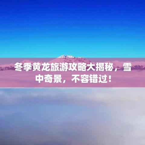 冬季黃龍旅游攻略大揭秘，雪中奇景，不容錯過！