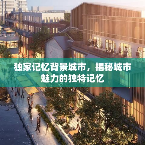獨(dú)家記憶背景城市，揭秘城市魅力的獨(dú)特記憶