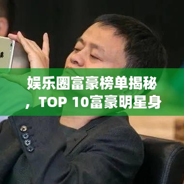 娛樂圈富豪榜單揭秘，TOP 10富豪明星身價驚人！
