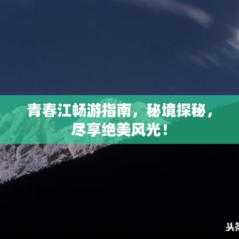 青春江暢游指南，秘境探秘，盡享絕美風(fēng)光！