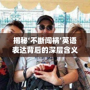 揭秘‘不斷闖禍’英語表達背后的深層含義與啟示