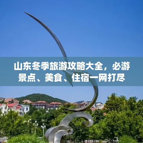 山東冬季旅游攻略大全，必游景點、美食、住宿一網(wǎng)打盡