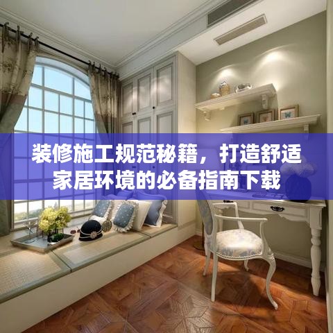 裝修施工規(guī)范秘籍，打造舒適家居環(huán)境的必備指南下載