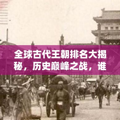 全球古代王朝排名大揭秘，歷史巔峰之戰(zhàn)，誰主沉??？