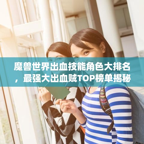 魔獸世界出血技能角色大排名，最強(qiáng)大出血賊TOP榜單揭秘！